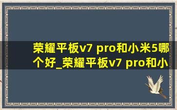 荣耀平板v7 pro和小米5哪个好_荣耀平板v7 pro和小米5pro